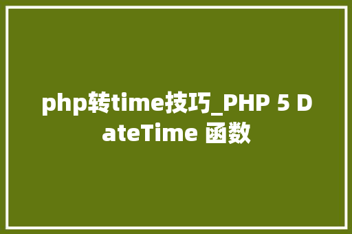 php转time技巧_PHP 5 DateTime 函数 php转time技巧_PHP 5 DateTime 函数