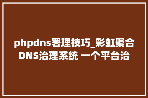 phpdns署理技巧_彩虹聚合DNS治理系统 一个平台治理所有域名解析