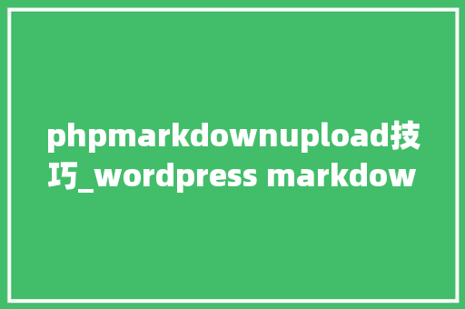phpmarkdownupload技巧_wordpress markdown运用方法