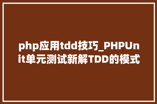 php应用tdd技巧_PHPUnit单元测试新解TDD的模式原则与三角验证