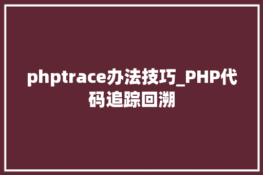 phptrace办法技巧_PHP代码追踪回溯