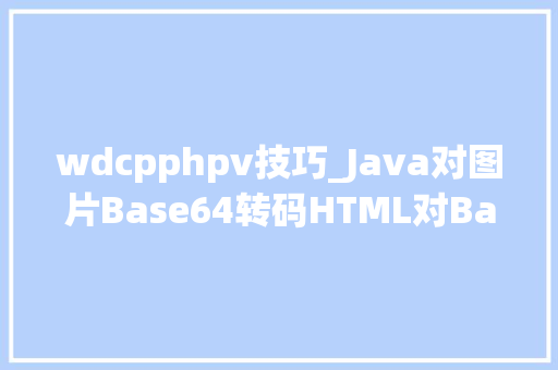 wdcpphpv技巧_Java对图片Base64转码HTML对Base64解码Java加强版