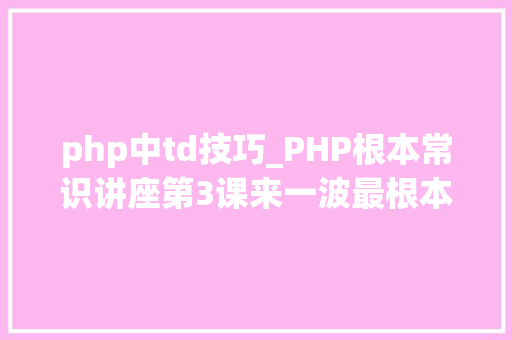 php中td技巧_PHP根本常识讲座第3课来一波最根本出现频率最高的实现办法吧