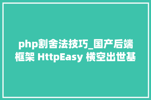 php割舍法技巧_国产后端框架 HttpEasy 横空出世基于cbrother别用php了