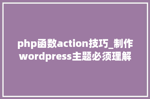 php函数action技巧_制作wordpress主题必须理解的动作钩子函数do_action和add_action
