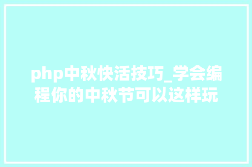 php中秋快活技巧_学会编程你的中秋节可以这样玩