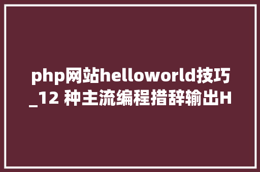 php网站helloworld技巧_12 种主流编程措辞输出Hello World你真的都邑了吗