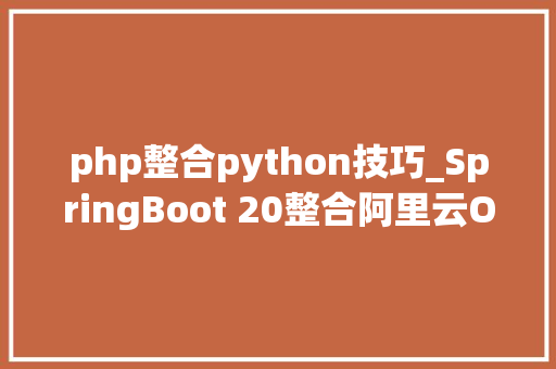 php整合python技巧_SpringBoot 20整合阿里云OSS实现动静分离架构