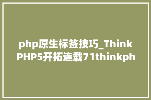 php原生标签技巧_ThinkPHP5开拓连载71thinkphp5连载模板内置标签之前提标签一