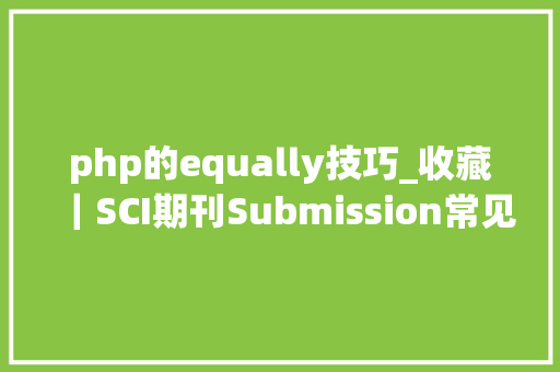 php的equally技巧_收藏｜SCI期刊Submission常见问题集锦