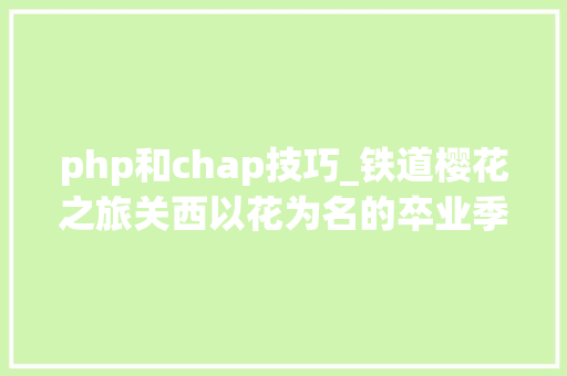 php和chap技巧_铁道樱花之旅关西以花为名的卒业季内附超具体赏樱路线