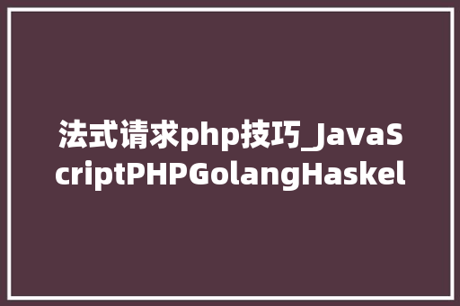 法式请求php技巧_JavaScriptPHPGolangHaskellElixir哪个才是最佳编程措辞