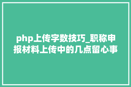 php上传字数技巧_职称申报材料上传中的几点留心事项