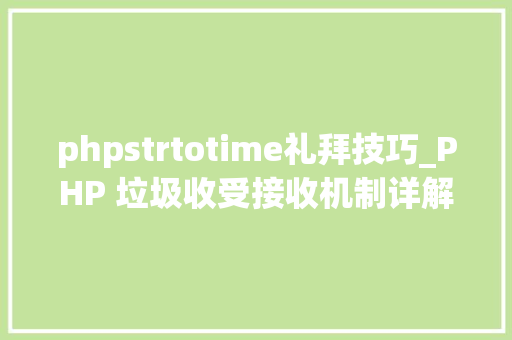 phpstrtotime礼拜技巧_PHP 垃圾收受接收机制详解