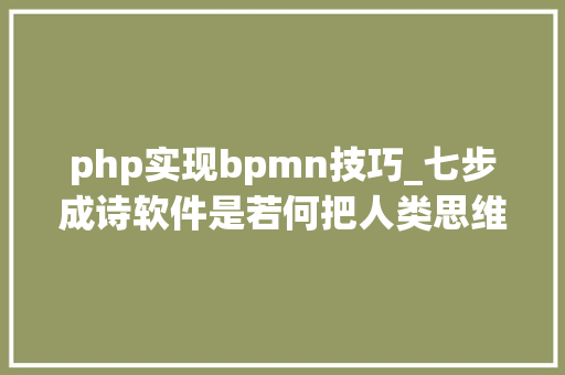 php实现bpmn技巧_七步成诗软件是若何把人类思维翻译成机械代码的
