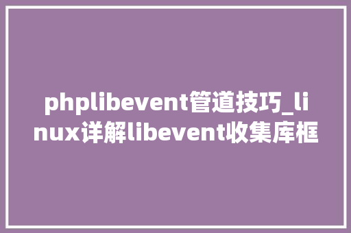 phplibevent管道技巧_linux详解libevent收集库框架的搭建