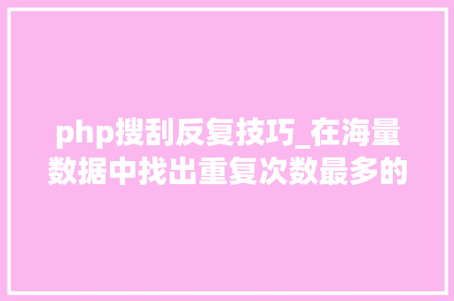 php搜刮反复技巧_在海量数据中找出重复次数最多的一个值