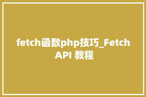 fetch函数php技巧_Fetch API 教程