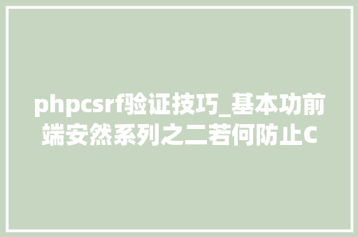phpcsrf验证技巧_基本功前端安然系列之二若何防止CSRF进击