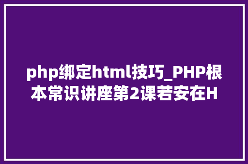 php绑定html技巧_PHP根本常识讲座第2课若安在HTML页面中嵌入PHP代码