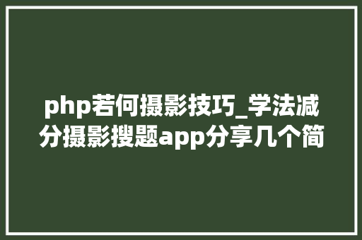 php若何摄影技巧_学法减分摄影搜题app分享几个简单试用的进修和搜题对象