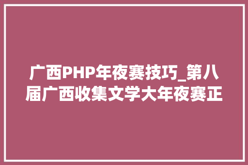 广西PHP年夜赛技巧_第八届广西收集文学大年夜赛正式启动