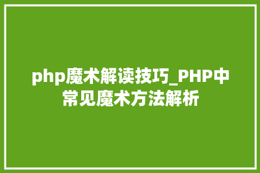 php魔术解读技巧_PHP中常见魔术方法解析