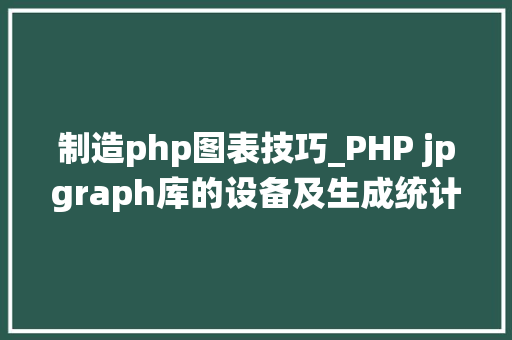 制造php图表技巧_PHP jpgraph库的设备及生成统计图表折线图柱状图饼状图