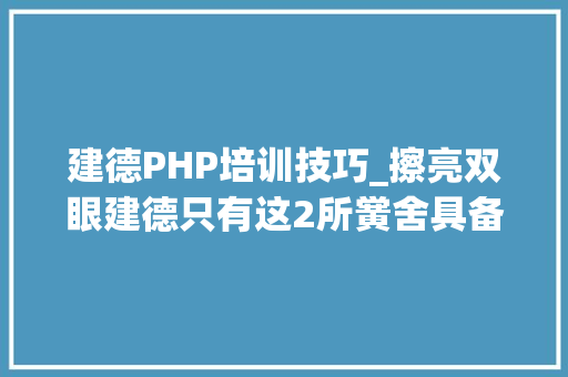 建德PHP培训技巧_擦亮双眼建德只有这2所黉舍具备中等职业黉舍学历教诲招生天资