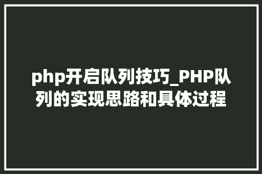 php开启队列技巧_PHP队列的实现思路和具体过程