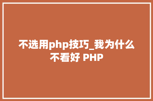 不选用php技巧_我为什么不看好 PHP 不选用php技巧_我为什么不看好 PHP