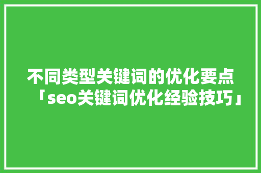不同类型关键词的优化要点「seo关键词优化经验技巧」