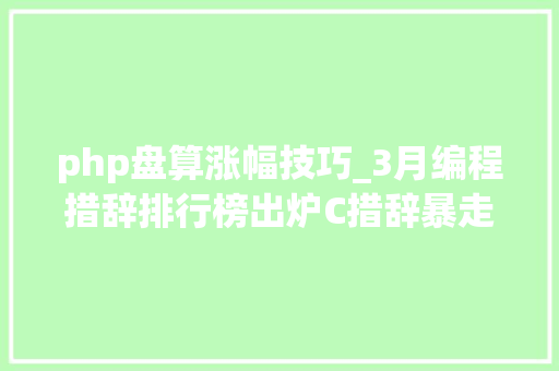 php盘算涨幅技巧_3月编程措辞排行榜出炉C措辞暴走PHP表现优秀