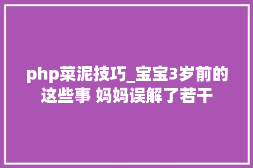 php菜泥技巧_宝宝3岁前的这些事 妈妈误解了若干