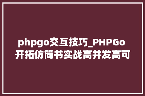 phpgo交互技巧_PHPGo 开拓仿简书实战高并发高可用微做事架构无密分享千里共