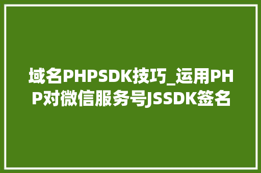 域名PHPSDK技巧_运用PHP对微信服务号JSSDK签名授权的开拓实录
