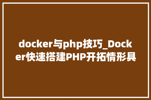docker与php技巧_Docker快速搭建PHP开拓情形具体教程