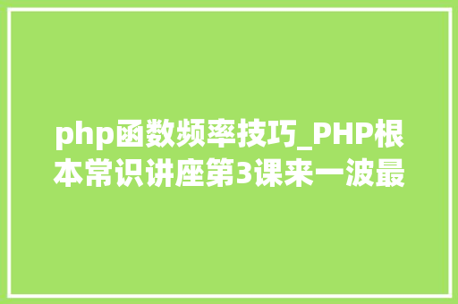 php函数频率技巧_PHP根本常识讲座第3课来一波最根本出现频率最高的实现办法吧