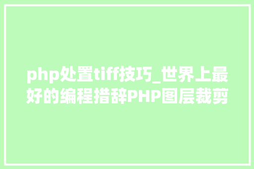 php处置tiff技巧_世界上最好的编程措辞PHP图层裁剪做事搭建详解