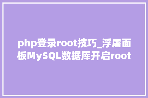 php登录root技巧_浮屠面板MySQL数据库开启root账号连接解决Navicat无法root连接