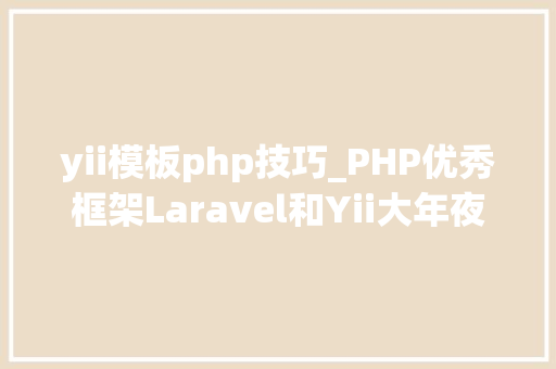yii模板php技巧_PHP优秀框架Laravel和Yii大年夜PK yii模板php技巧_PHP优秀框架Laravel和Yii大年夜PK