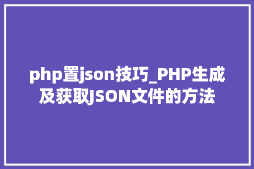 php置json技巧_PHP生成及获取JSON文件的方法