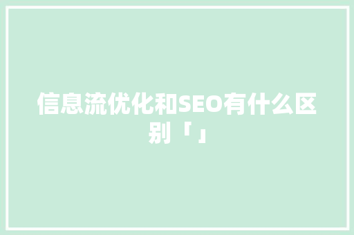 信息流优化和SEO有什么区别「」