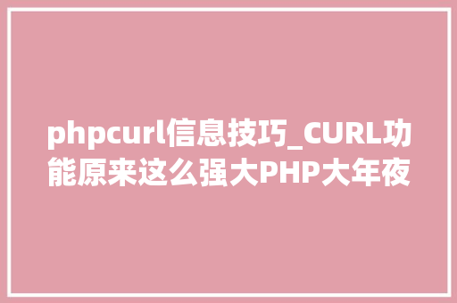 phpcurl信息技巧_CURL功能原来这么强大PHP大年夜神都在用