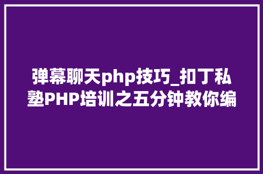 弹幕聊天php技巧_扣丁私塾PHP培训之五分钟教你编写一个实时弹幕网站