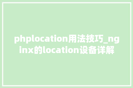 phplocation用法技巧_nginx的location设备详解
