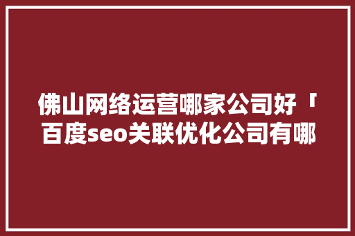 佛山网络运营哪家公司好「百度seo关联优化公司有哪些」