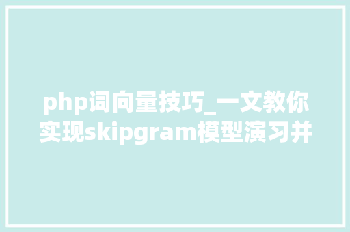 php词向量技巧_一文教你实现skipgram模型演习并可视化词向量