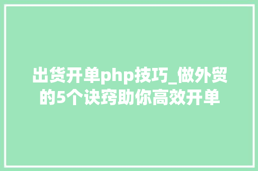 出货开单php技巧_做外贸的5个诀窍助你高效开单