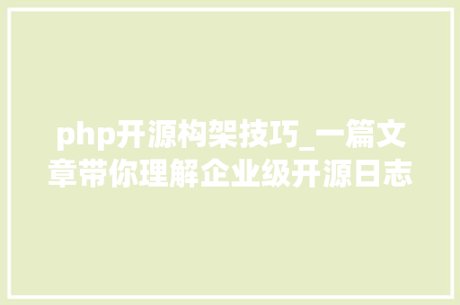 php开源构架技巧_一篇文章带你理解企业级开源日志平台ELK的架构和搭建